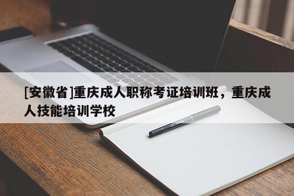 [重慶市]重慶成人職稱考證培訓(xùn)班，重慶成人技能培訓(xùn)學(xué)校