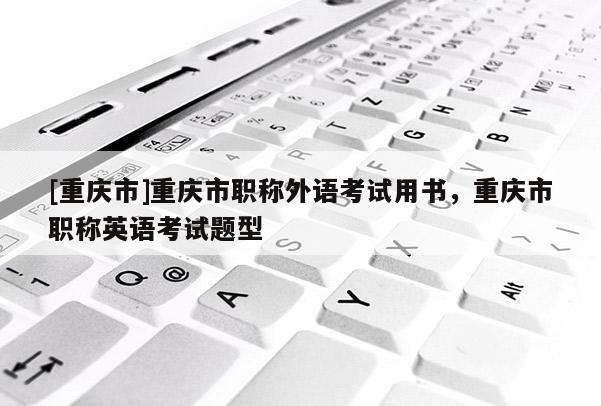 [重慶市]重慶市職稱外語考試用書，重慶市職稱英語考試題型