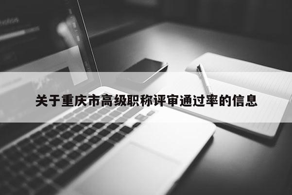 關(guān)于重慶市高級職稱評審?fù)ㄟ^率的信息