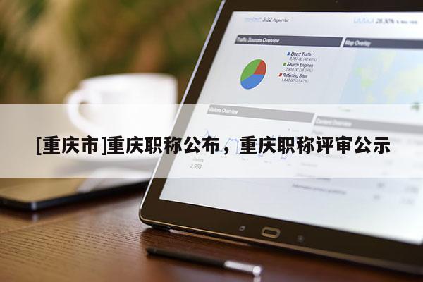 [重慶市]重慶職稱公布，重慶職稱評(píng)審公示