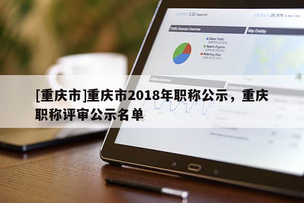 [重慶市]重慶市2018年職稱公示，重慶職稱評審公示名單