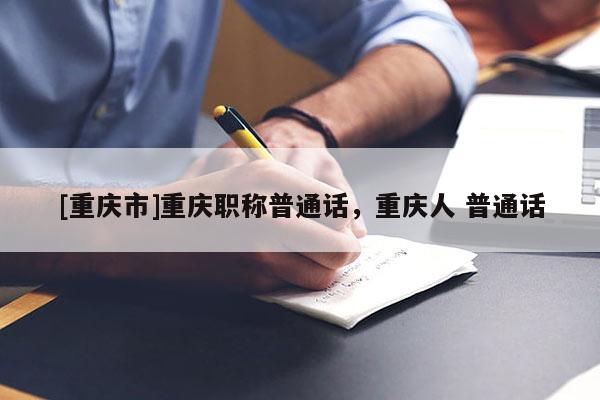 [重慶市]重慶職稱普通話，重慶人 普通話