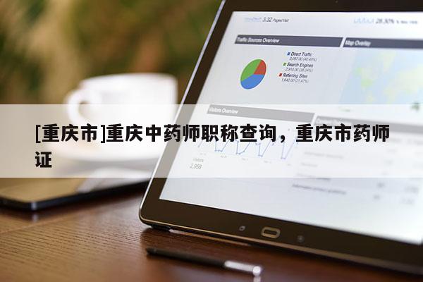 [重慶市]重慶中藥師職稱查詢，重慶市藥師證