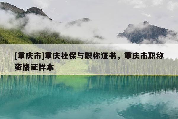 [重慶市]重慶社保與職稱證書，重慶市職稱資格證樣本