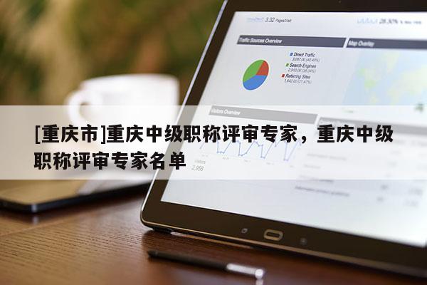 [重慶市]重慶中級職稱評審專家，重慶中級職稱評審專家名單