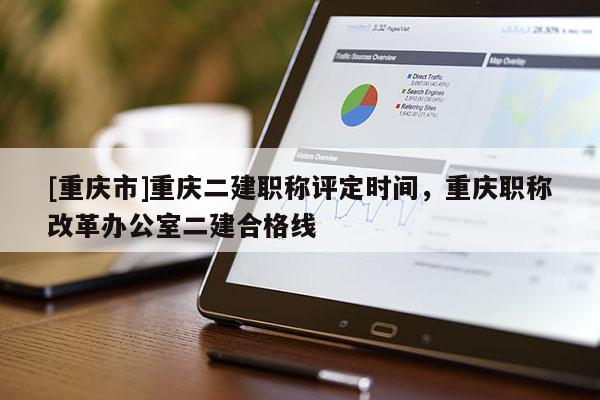 [重慶市]重慶二建職稱評(píng)定時(shí)間，重慶職稱改革辦公室二建合格線