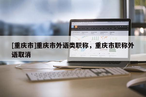 [重慶市]重慶市外語類職稱，重慶市職稱外語取消