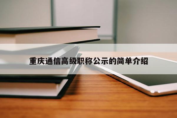 重慶通信高級(jí)職稱公示的簡(jiǎn)單介紹