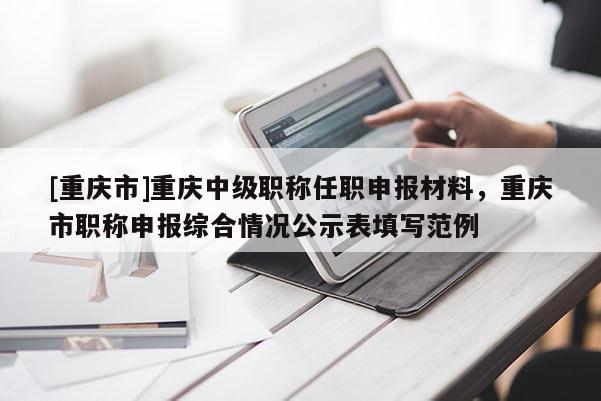 [重慶市]重慶中級職稱任職申報(bào)材料，重慶市職稱申報(bào)綜合情況公示表填寫范例