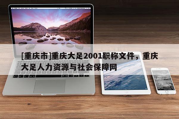 [重慶市]重慶大足2001職稱文件，重慶大足人力資源與社會(huì)保障網(wǎng)