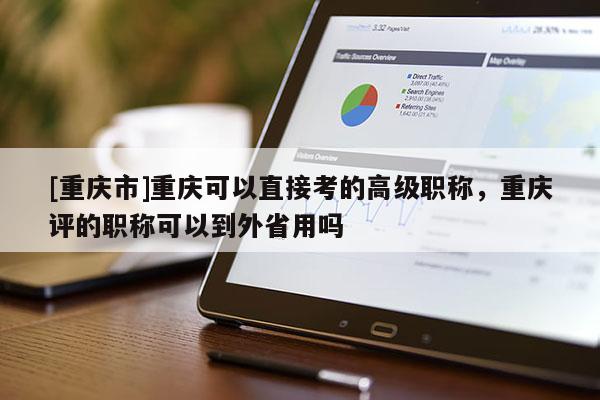 [重慶市]重慶可以直接考的高級職稱，重慶評的職稱可以到外省用嗎