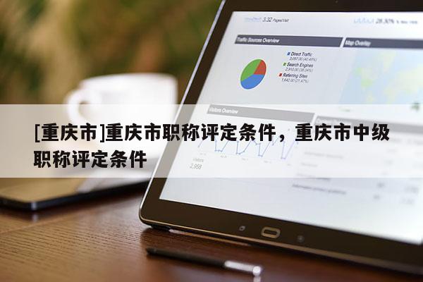 [重慶市]重慶市職稱評定條件，重慶市中級職稱評定條件