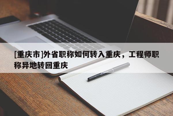 [重慶市]外省職稱如何轉(zhuǎn)入重慶，工程師職稱異地轉(zhuǎn)回重慶