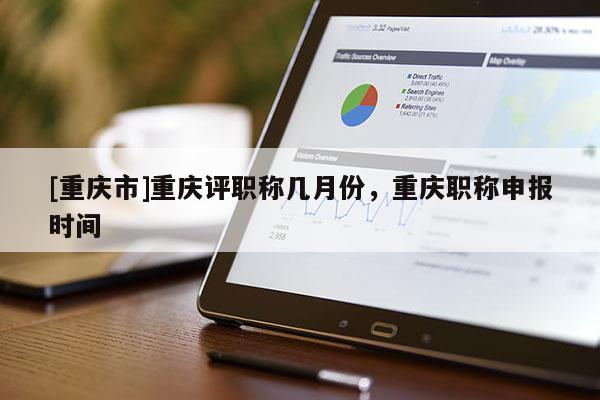 [重慶市]重慶評職稱幾月份，重慶職稱申報時間