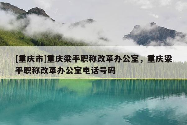 [重慶市]重慶梁平職稱改革辦公室，重慶梁平職稱改革辦公室電話號碼