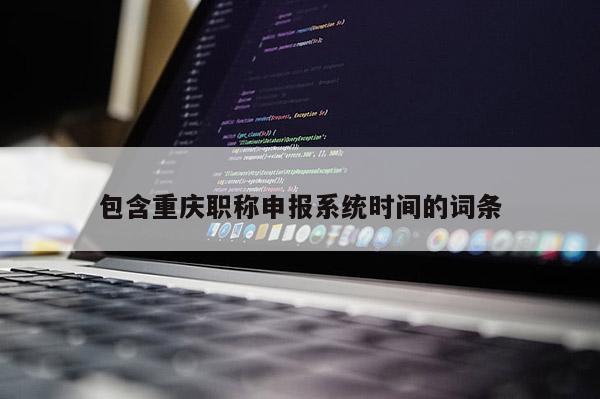 包含重慶職稱申報系統(tǒng)時間的詞條