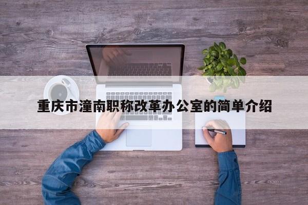 重慶市潼南職稱(chēng)改革辦公室的簡(jiǎn)單介紹