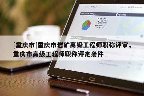 [重慶市]重慶市巖礦高級工程師職稱評審，重慶市高級工程師職稱評定條件